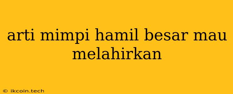 Arti Mimpi Hamil Besar Mau Melahirkan