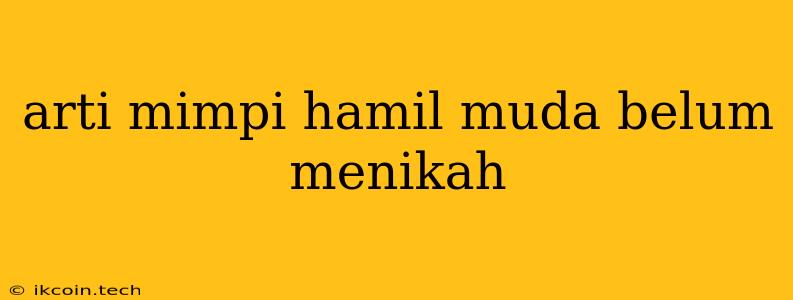 Arti Mimpi Hamil Muda Belum Menikah