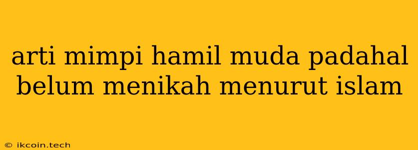 Arti Mimpi Hamil Muda Padahal Belum Menikah Menurut Islam