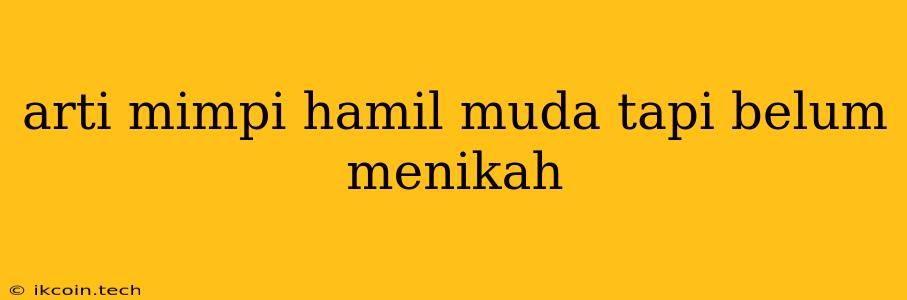 Arti Mimpi Hamil Muda Tapi Belum Menikah