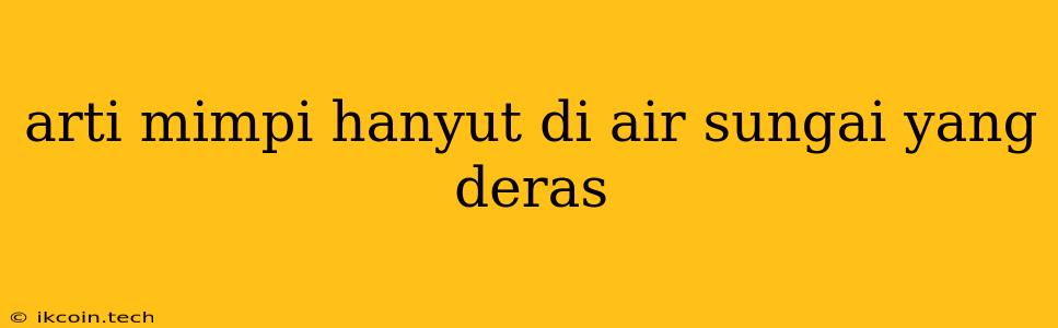 Arti Mimpi Hanyut Di Air Sungai Yang Deras