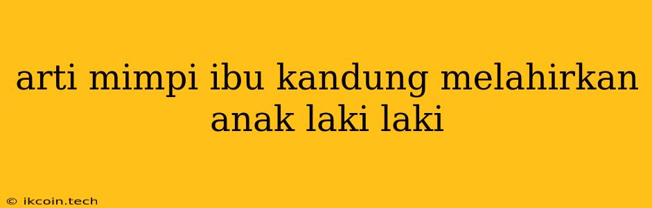 Arti Mimpi Ibu Kandung Melahirkan Anak Laki Laki