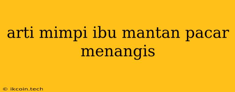 Arti Mimpi Ibu Mantan Pacar Menangis