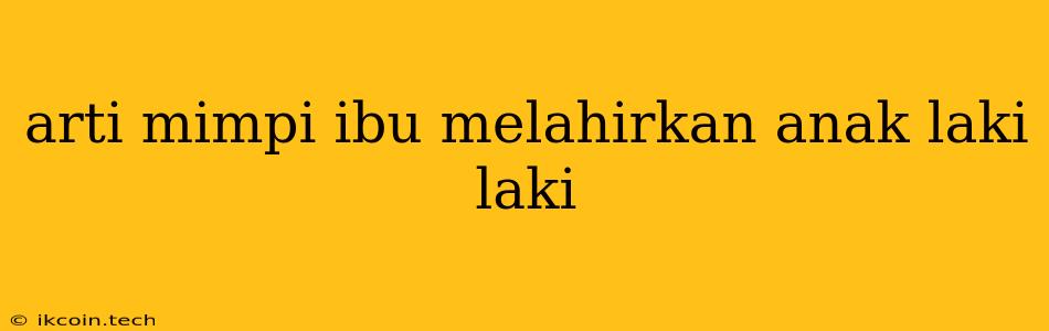 Arti Mimpi Ibu Melahirkan Anak Laki Laki