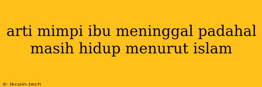 Arti Mimpi Ibu Meninggal Padahal Masih Hidup Menurut Islam