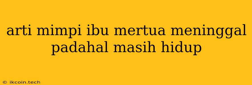 Arti Mimpi Ibu Mertua Meninggal Padahal Masih Hidup