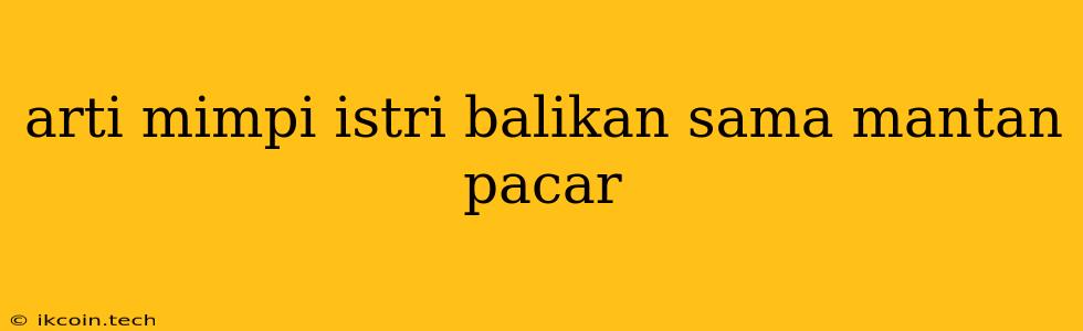 Arti Mimpi Istri Balikan Sama Mantan Pacar