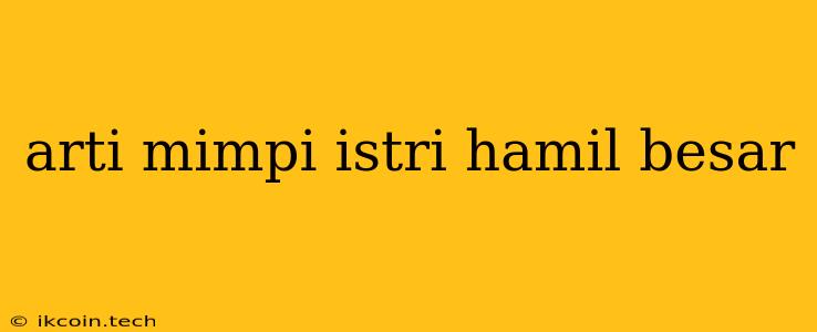 Arti Mimpi Istri Hamil Besar