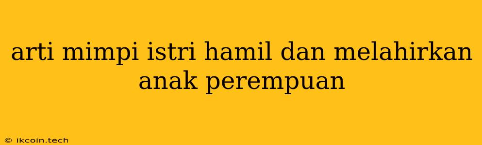 Arti Mimpi Istri Hamil Dan Melahirkan Anak Perempuan