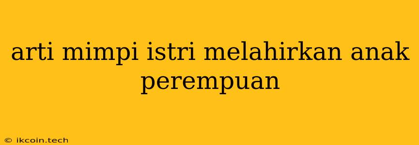 Arti Mimpi Istri Melahirkan Anak Perempuan