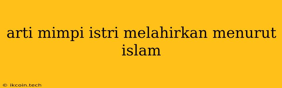 Arti Mimpi Istri Melahirkan Menurut Islam