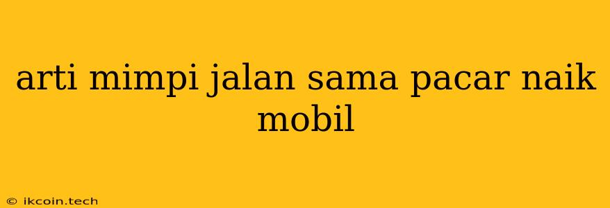 Arti Mimpi Jalan Sama Pacar Naik Mobil