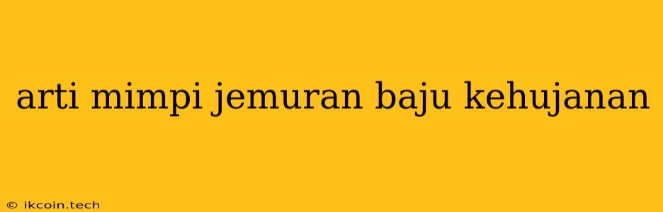 Arti Mimpi Jemuran Baju Kehujanan