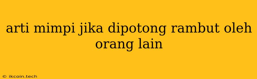 Arti Mimpi Jika Dipotong Rambut Oleh Orang Lain