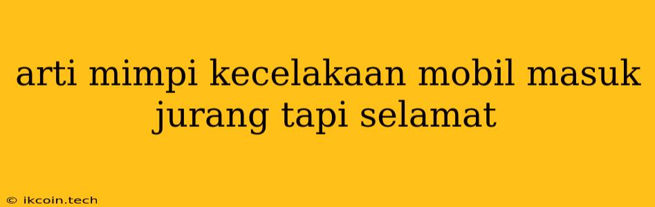 Arti Mimpi Kecelakaan Mobil Masuk Jurang Tapi Selamat