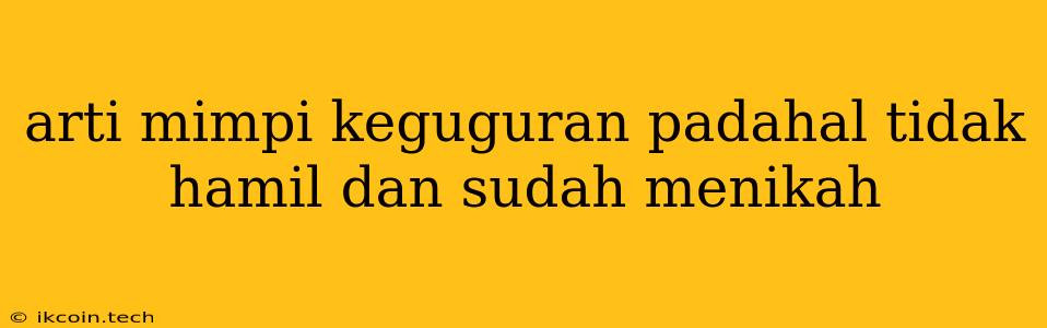 Arti Mimpi Keguguran Padahal Tidak Hamil Dan Sudah Menikah