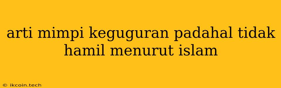 Arti Mimpi Keguguran Padahal Tidak Hamil Menurut Islam