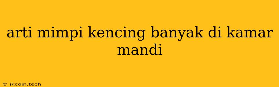 Arti Mimpi Kencing Banyak Di Kamar Mandi