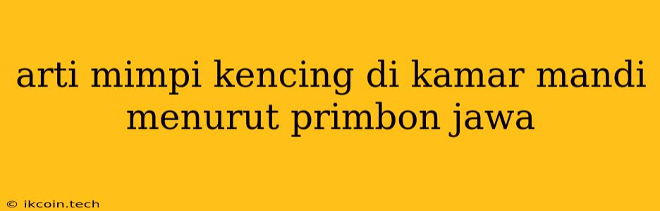 Arti Mimpi Kencing Di Kamar Mandi Menurut Primbon Jawa