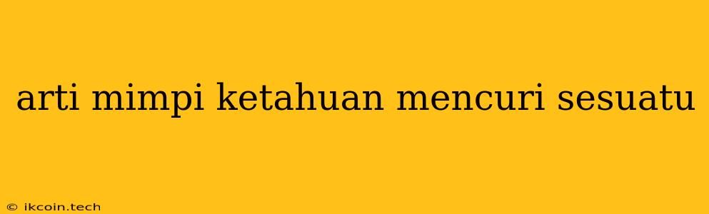 Arti Mimpi Ketahuan Mencuri Sesuatu