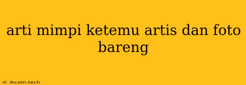 Arti Mimpi Ketemu Artis Dan Foto Bareng