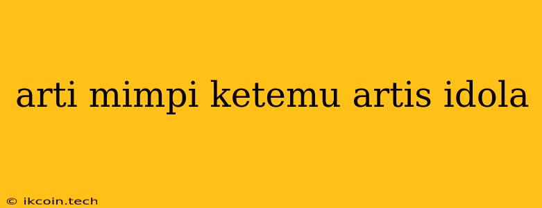 Arti Mimpi Ketemu Artis Idola