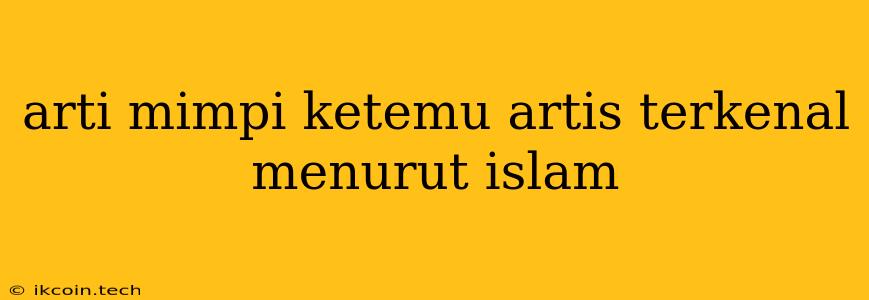 Arti Mimpi Ketemu Artis Terkenal Menurut Islam