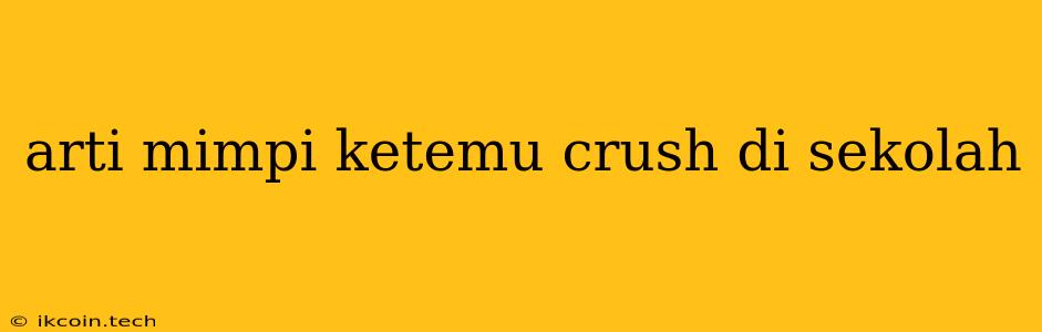 Arti Mimpi Ketemu Crush Di Sekolah