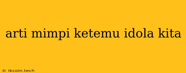 Arti Mimpi Ketemu Idola Kita