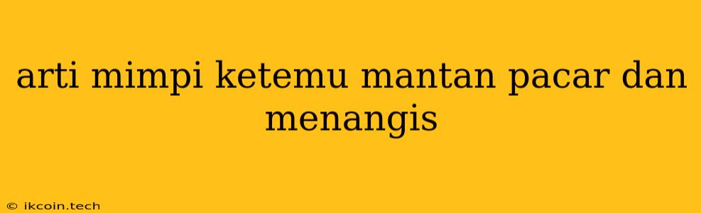 Arti Mimpi Ketemu Mantan Pacar Dan Menangis