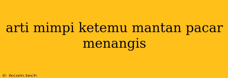 Arti Mimpi Ketemu Mantan Pacar Menangis