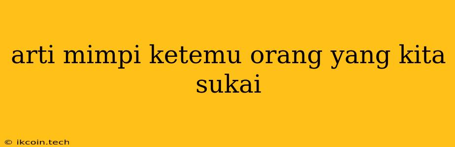 Arti Mimpi Ketemu Orang Yang Kita Sukai