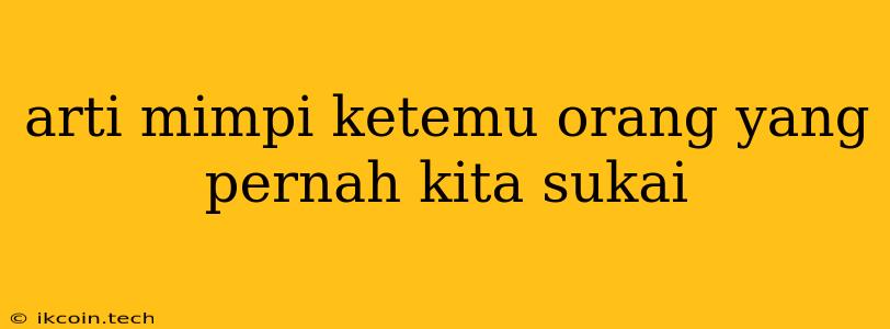 Arti Mimpi Ketemu Orang Yang Pernah Kita Sukai