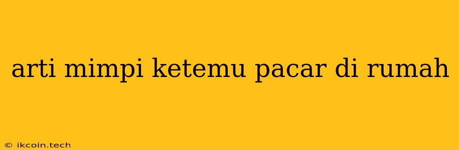 Arti Mimpi Ketemu Pacar Di Rumah