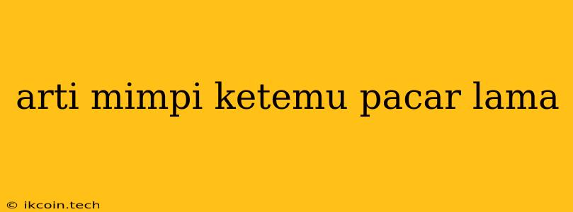 Arti Mimpi Ketemu Pacar Lama