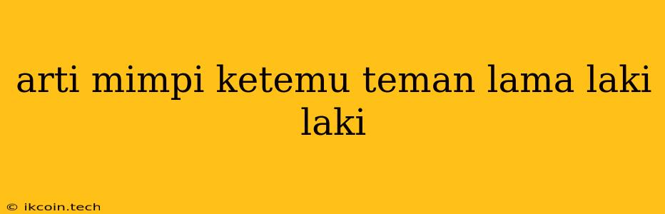 Arti Mimpi Ketemu Teman Lama Laki Laki