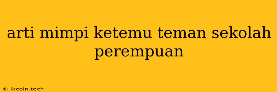 Arti Mimpi Ketemu Teman Sekolah Perempuan