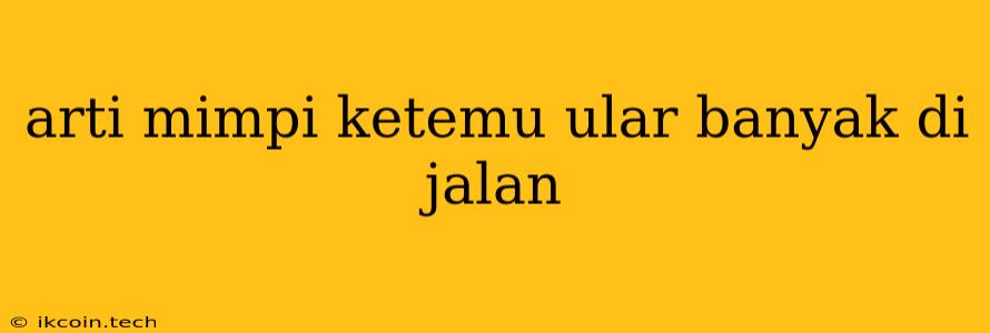 Arti Mimpi Ketemu Ular Banyak Di Jalan