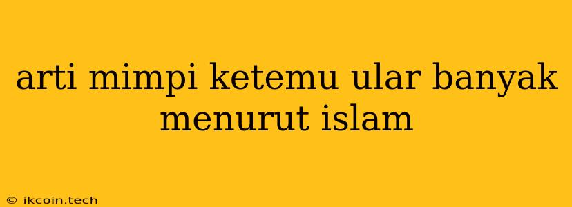 Arti Mimpi Ketemu Ular Banyak Menurut Islam