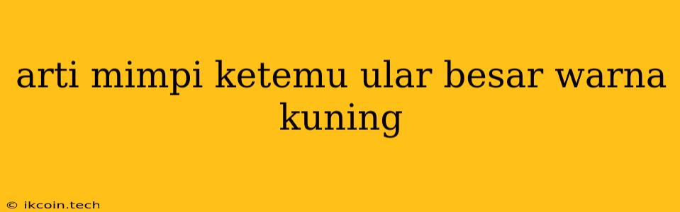 Arti Mimpi Ketemu Ular Besar Warna Kuning