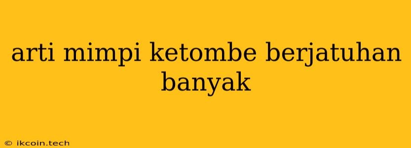 Arti Mimpi Ketombe Berjatuhan Banyak