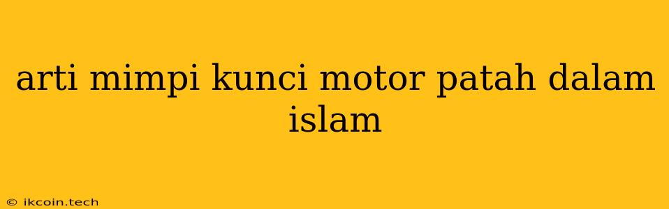 Arti Mimpi Kunci Motor Patah Dalam Islam