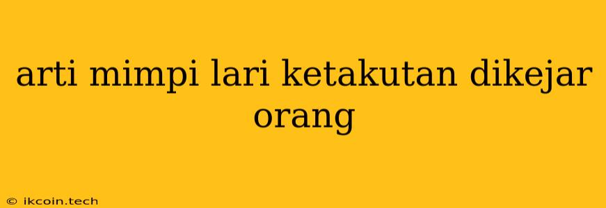 Arti Mimpi Lari Ketakutan Dikejar Orang