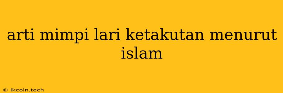 Arti Mimpi Lari Ketakutan Menurut Islam