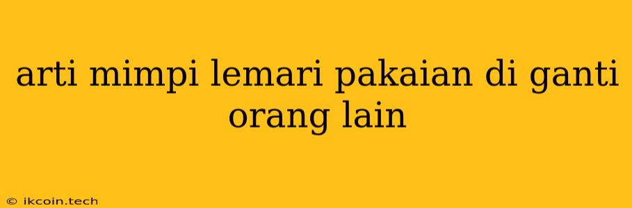 Arti Mimpi Lemari Pakaian Di Ganti Orang Lain