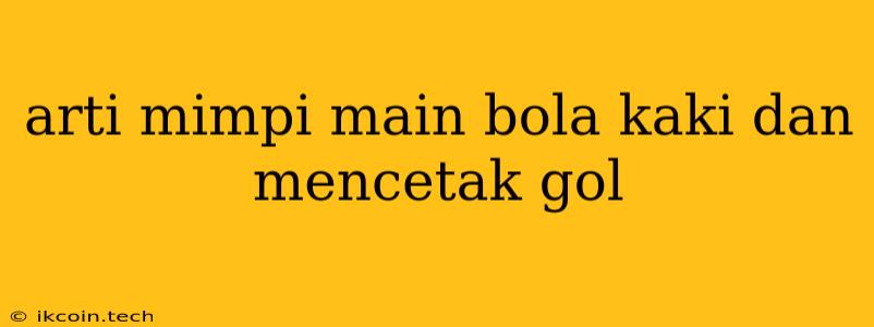 Arti Mimpi Main Bola Kaki Dan Mencetak Gol