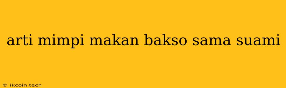 Arti Mimpi Makan Bakso Sama Suami