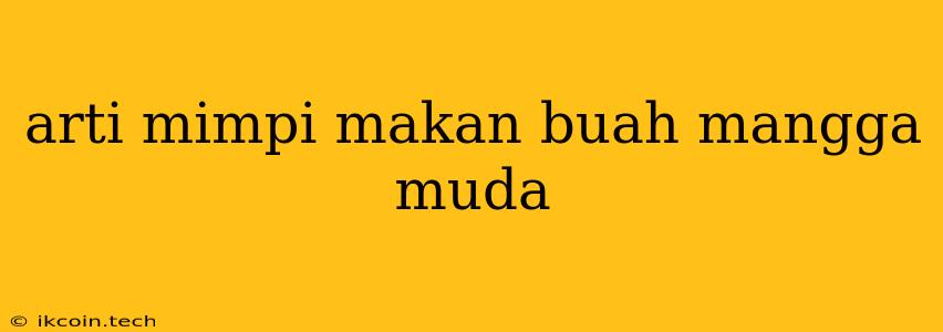 Arti Mimpi Makan Buah Mangga Muda