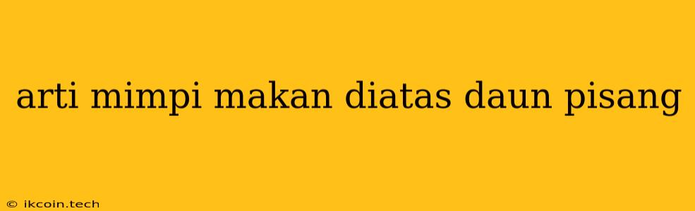 Arti Mimpi Makan Diatas Daun Pisang