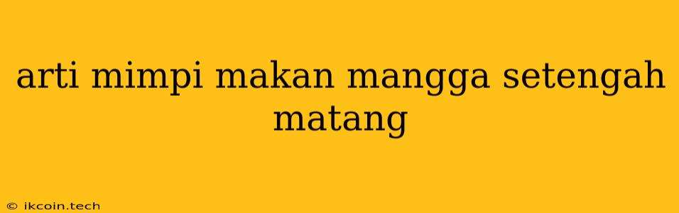 Arti Mimpi Makan Mangga Setengah Matang